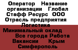 Оператор › Название организации ­ Глобал Стафф Ресурс, ООО › Отрасль предприятия ­ Логистика › Минимальный оклад ­ 51 000 - Все города Работа » Вакансии   . Крым,Симферополь